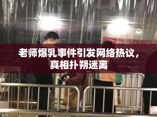 老师爆乳事件引发网络热议，真相扑朔迷离