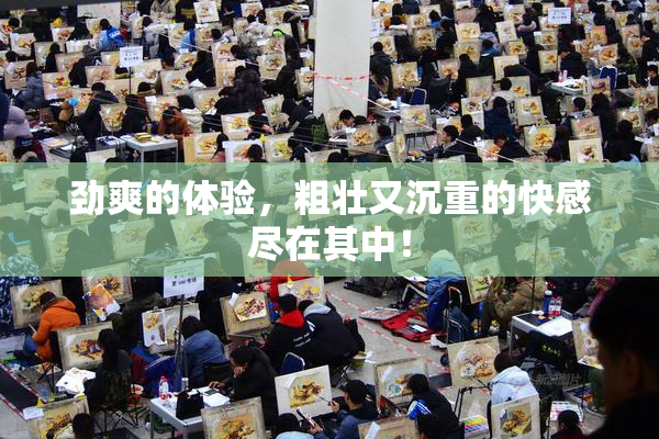劲爽的体验，粗壮又沉重的快感尽在其中！