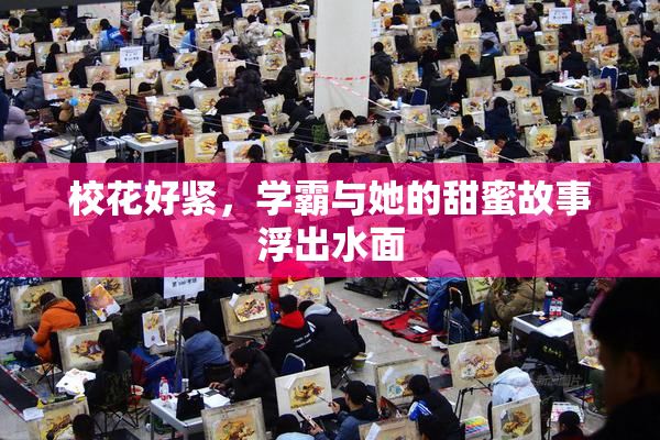 校花好紧，学霸与她的甜蜜故事浮出水面