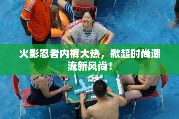 火影忍者内裤大热，掀起时尚潮流新风尚！