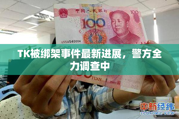 TK被绑架事件最新进展，警方全力调查中