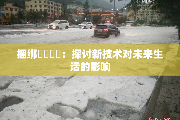捆绑❌‌❌‌：探讨新技术对未来生活的影响