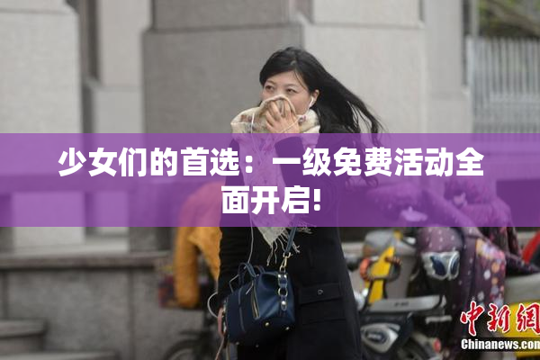 少女们的首选：一级免费活动全面开启!