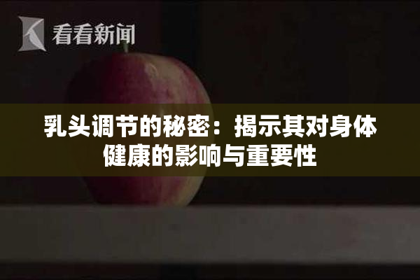 乳头调节的秘密：揭示其对身体健康的影响与重要性