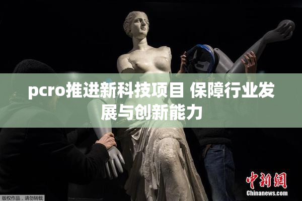 pcro推进新科技项目 保障行业发展与创新能力