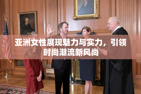 亚洲女性展现魅力与实力，引领时尚潮流新风尚