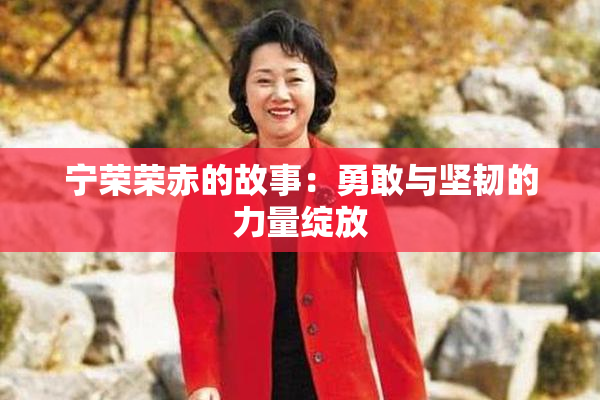 宁荣荣赤的故事：勇敢与坚韧的力量绽放