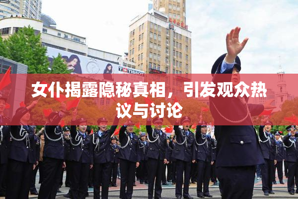女仆揭露隐秘真相，引发观众热议与讨论