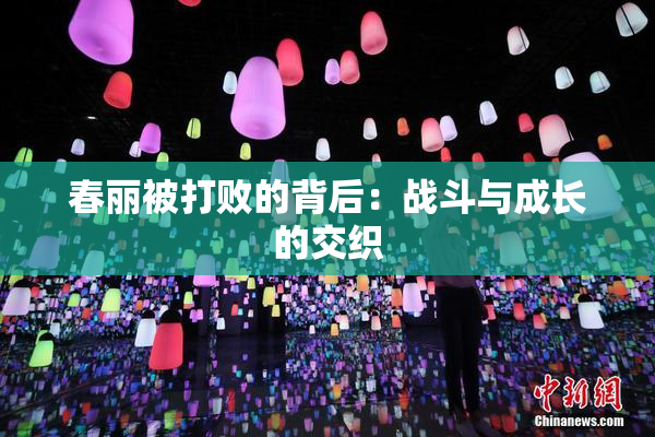 春丽被打败的背后：战斗与成长的交织