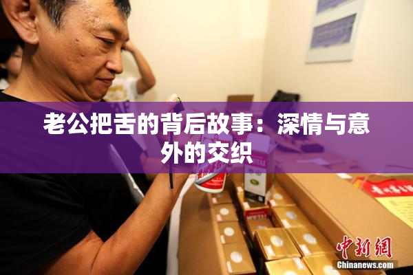 老公把舌的背后故事：深情与意外的交织