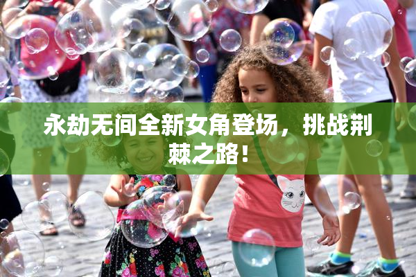 永劫无间全新女角登场，挑战荆棘之路！
