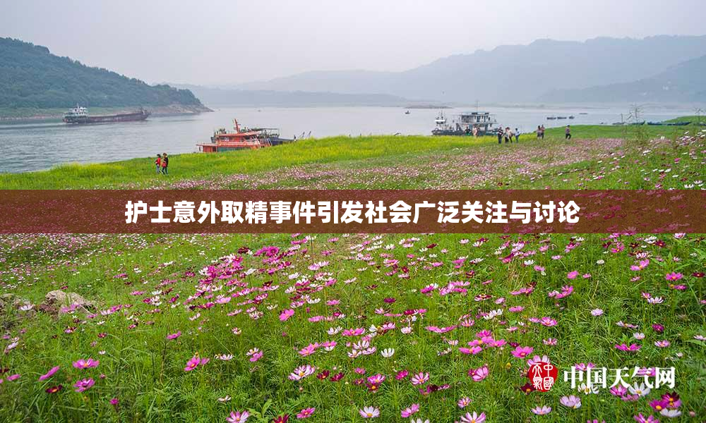 护士意外取精事件引发社会广泛关注与讨论