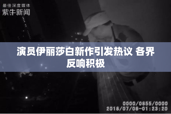 演员伊丽莎白新作引发热议 各界反响积极