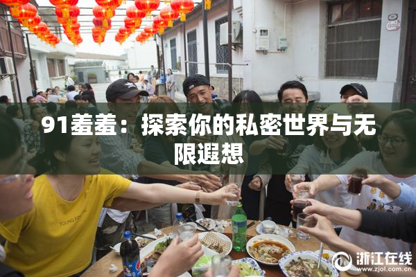 91羞羞：探索你的私密世界与无限遐想