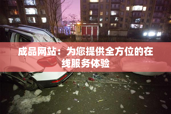 成品网站：为您提供全方位的在线服务体验