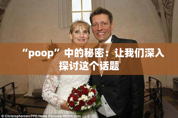 “poop”中的秘密：让我们深入探讨这个话题