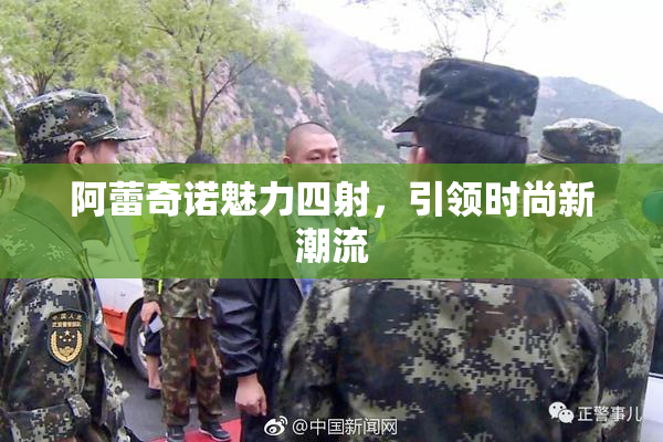 阿蕾奇诺魅力四射，引领时尚新潮流