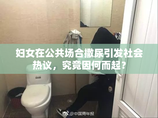妇女在公共场合撒尿引发社会热议，究竟因何而起？