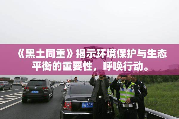 《黑土同重》揭示环境保护与生态平衡的重要性，呼唤行动。