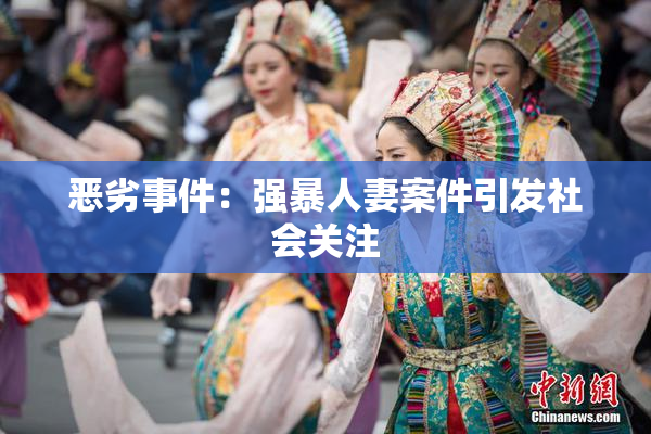 恶劣事件：强暴人妻案件引发社会关注