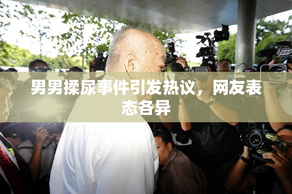 男男揉尿事件引发热议，网友表态各异