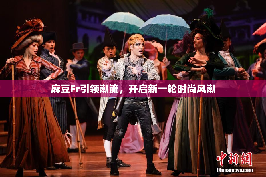 麻豆Fr引领潮流，开启新一轮时尚风潮