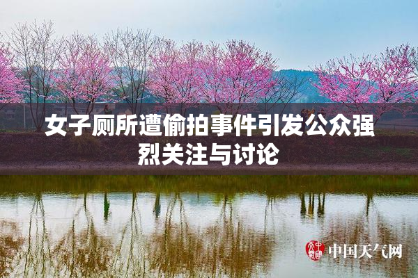 女子厕所遭偷拍事件引发公众强烈关注与讨论
