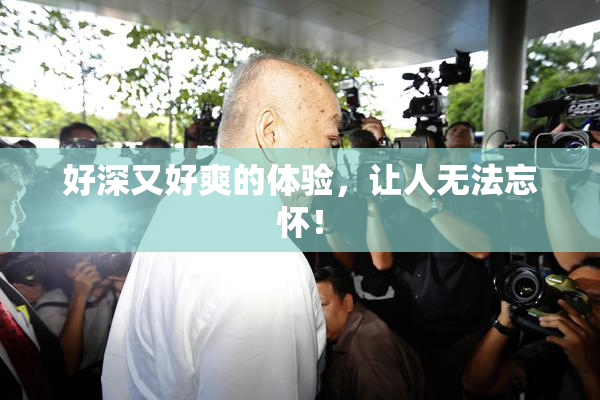 好深又好爽的体验，让人无法忘怀！