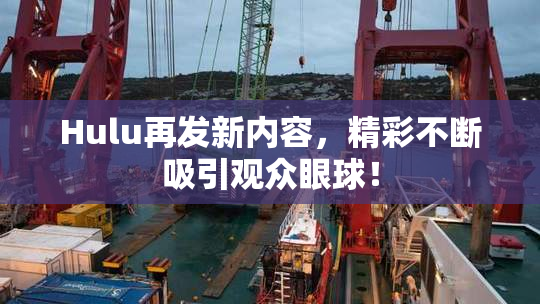 Hulu再发新内容，精彩不断吸引观众眼球！