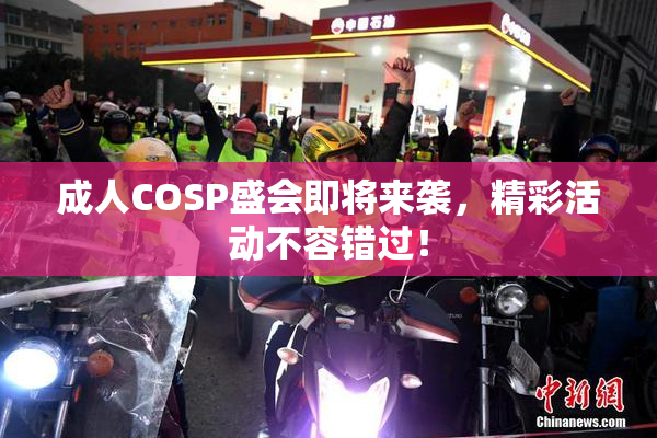 成人COSP盛会即将来袭，精彩活动不容错过！
