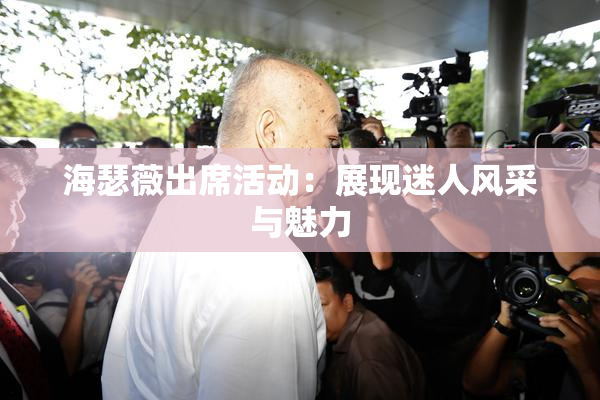 海瑟薇出席活动：展现迷人风采与魅力