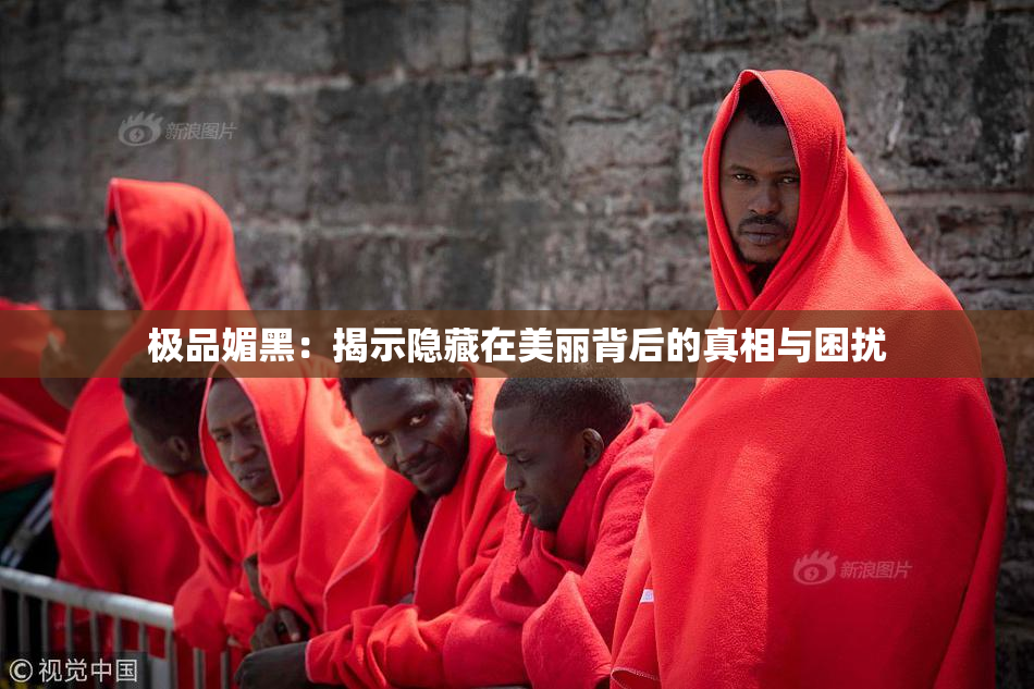 极品媚黑：揭示隐藏在美丽背后的真相与困扰