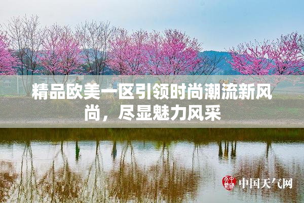 精品欧美一区引领时尚潮流新风尚，尽显魅力风采