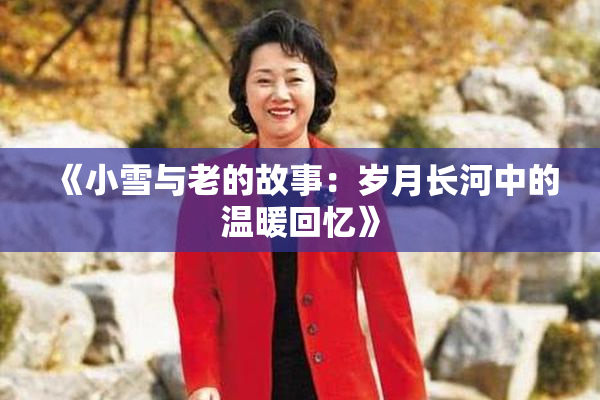 《小雪与老的故事：岁月长河中的温暖回忆》