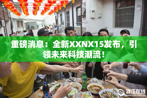 重磅消息：全新XXNX15发布，引领未来科技潮流！