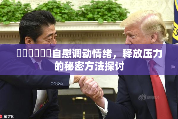 ❌‌❌‌❌‌自慰调动情绪，释放压力的秘密方法探讨