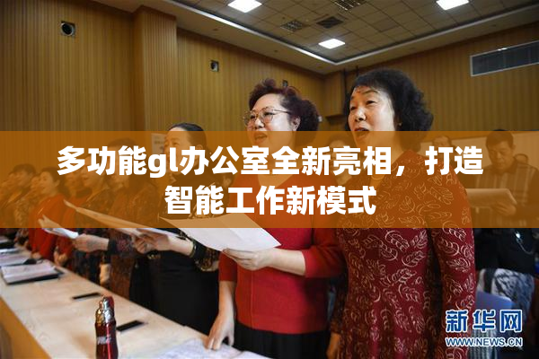 多功能gl办公室全新亮相，打造智能工作新模式