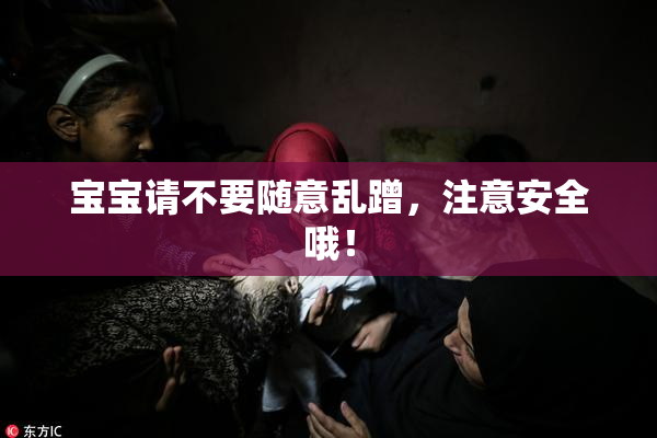 宝宝请不要随意乱蹭，注意安全哦！
