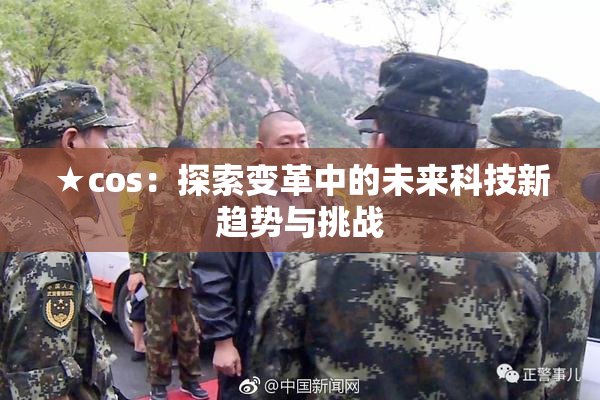 ★cos：探索变革中的未来科技新趋势与挑战
