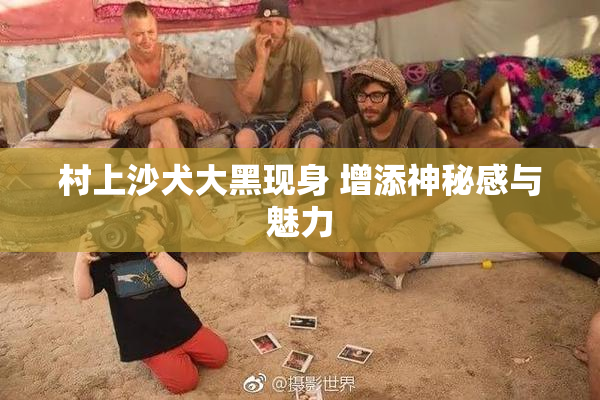 村上沙犬大黑现身 增添神秘感与魅力