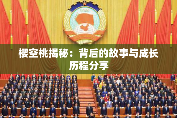 樱空桃揭秘：背后的故事与成长历程分享