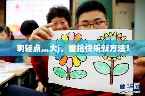 啊轻点灬大j，重拾快乐新方法！