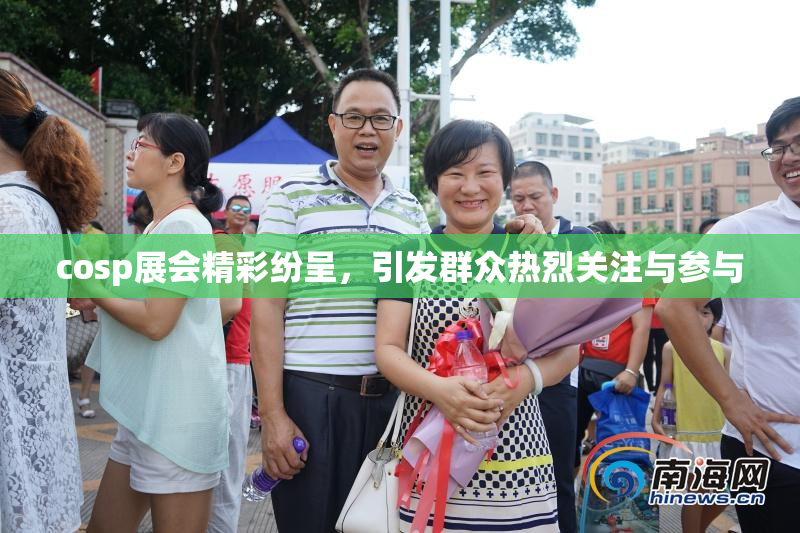 cosp展会精彩纷呈，引发群众热烈关注与参与