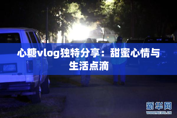 心糖vlog独特分享：甜蜜心情与生活点滴