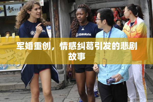 军婚重创，情感纠葛引发的悲剧故事