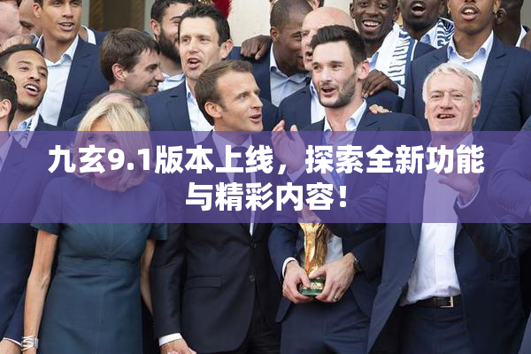 九玄9.1版本上线，探索全新功能与精彩内容！