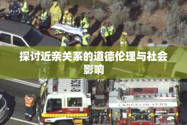探讨近亲关系的道德伦理与社会影响