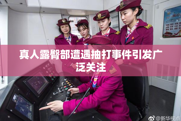 真人露臀部遭遇抽打事件引发广泛关注
