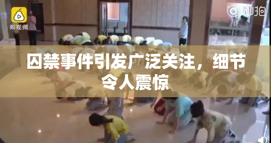囚禁事件引发广泛关注，细节令人震惊