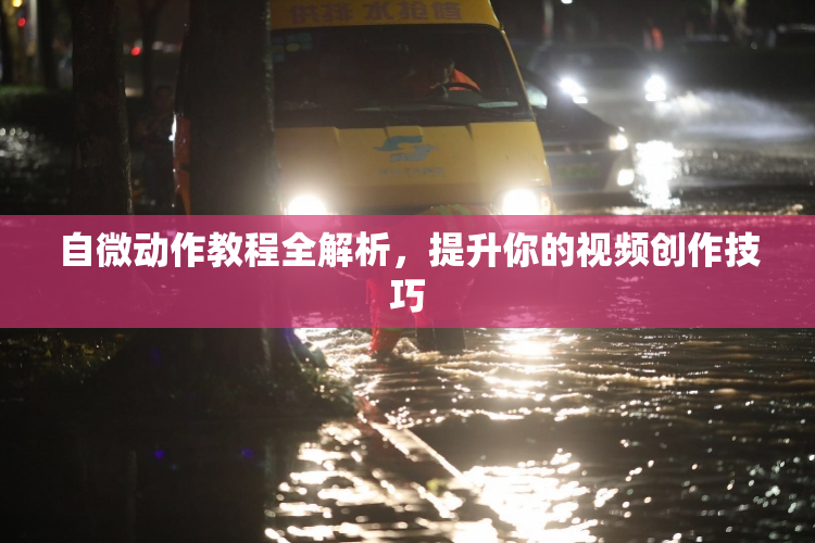 自微动作教程全解析，提升你的视频创作技巧